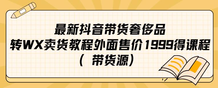 最新抖音奢侈品转微信卖货教程外面售价1999的课程（带货源） - 副业心选-副业心选