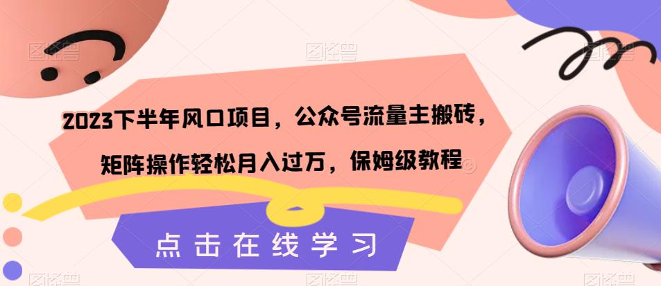 2023下半年风口项目，公众号流量主搬砖，矩阵操作轻松月入过万，保姆级教程 - 副业心选-副业心选