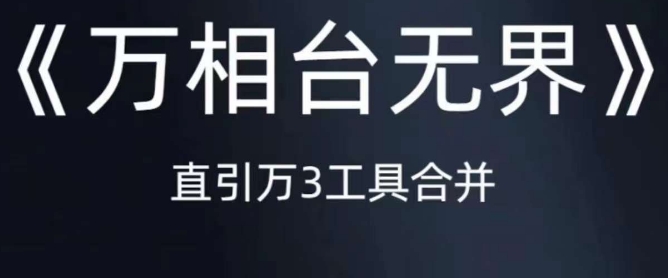 《万相台无界》直引万合并，直通车-引力魔方-万相台-短视频-搜索-推荐 - 副业心选-副业心选