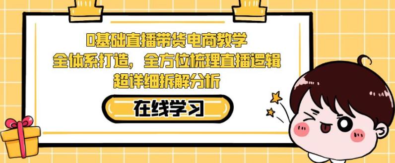 零基础直播带货电商教学，全方位梳理直播逻辑，超详细拆解分析 - 副业心选-副业心选