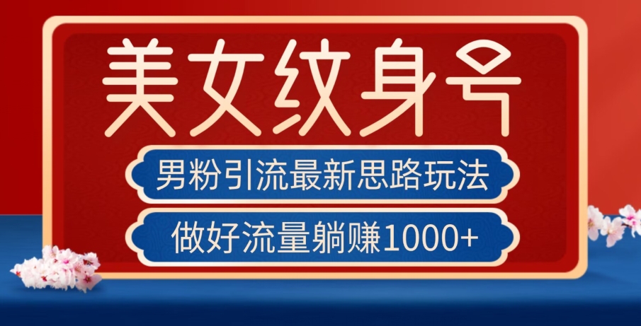 男粉引流最新思路玩法，美女纹身号，做好流量躺赚1000+【揭秘】 - 副业心选-副业心选