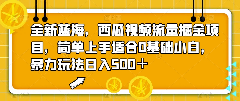 全新蓝海，西瓜视频流量掘金项目，简单上手适合0基础小白，暴力玩法日入500＋【揭秘】 - 副业心选-副业心选