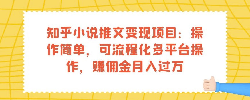 知乎小说推文变现项目：操作简单，可流程化多平台操作，赚佣金月入过万-副业心选