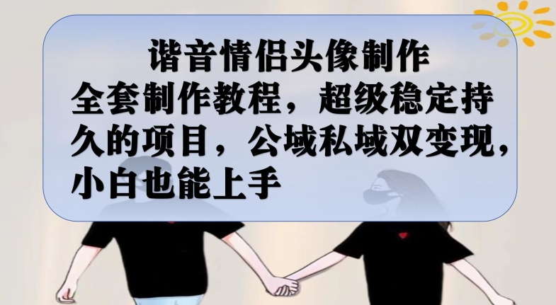 谐音情侣头像制作全套制作教程，超级稳定持久的项目，公域私域双变现，小白也能上手【揭秘】 - 副业心选-副业心选