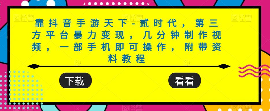 靠抖音手游天下-贰时代，第三方平台暴力变现，几分钟制作视频，一部手机即可操作，附带资料教程 - 副业心选-副业心选
