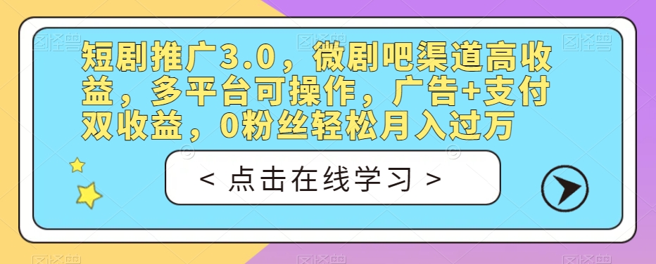 短剧推广3.0，微剧吧渠道高收益，多平台可操作，广告+支付双收益，0粉丝轻松月入过万【揭秘】 - 副业心选-副业心选