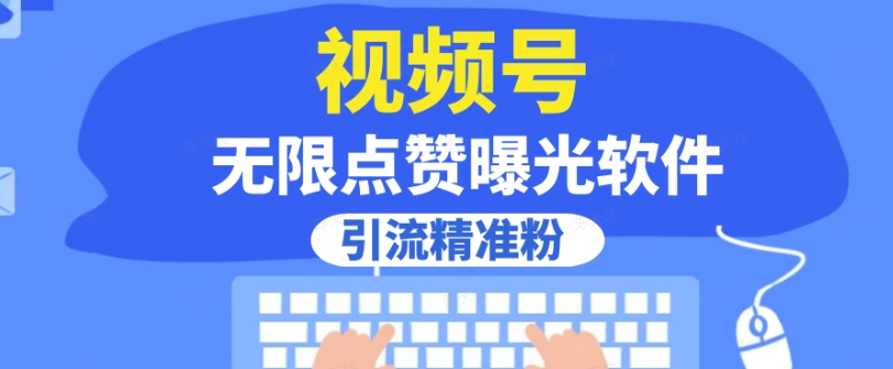全网首发，视频号无限点赞曝光，引流精准粉【揭秘】 - 副业心选-副业心选