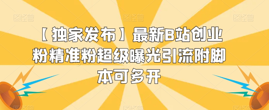 【独家发布】最新B站创业粉精准粉超级曝光引流附脚本可多开【揭秘】 - 副业心选-副业心选