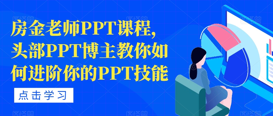 房金老师PPT课程，头部PPT博主教你如何进阶你的PPT技能 - 副业心选-副业心选