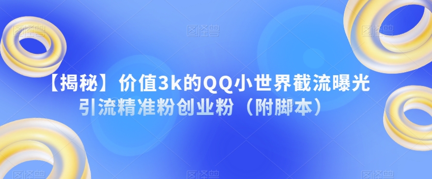 【揭秘】价值3k的QQ小世界截流曝光引流精准粉创业粉（附脚本） - 副业心选-副业心选