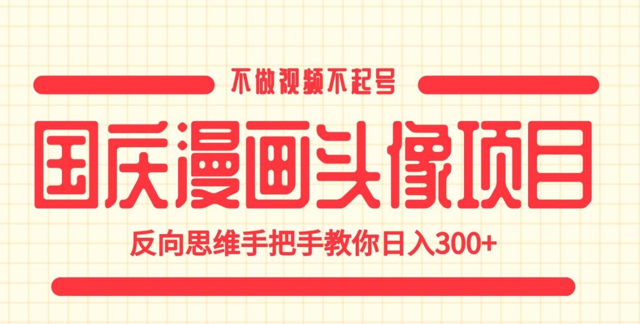 国庆漫画头像项目，不做视频不起号，反向思维手把手教你日入300+【揭秘】 - 副业心选-副业心选
