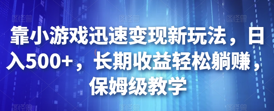 靠小游戏迅速变现新玩法，日入500+，长期收益轻松躺赚，保姆级教学【揭秘】 - 副业心选-副业心选