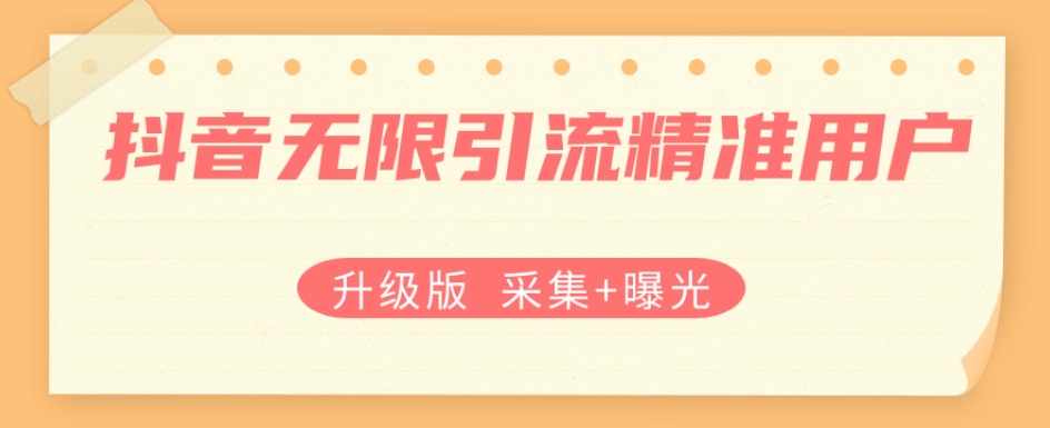 升级版抖音无限引流精准用户【采集+曝光】 - 副业心选-副业心选