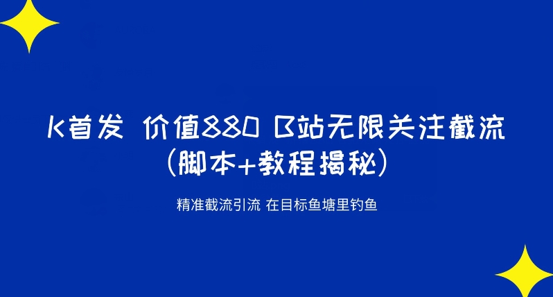K首发价值880 B站无限关注截流精准引流（脚本+教程揭秘） - 副业心选-副业心选