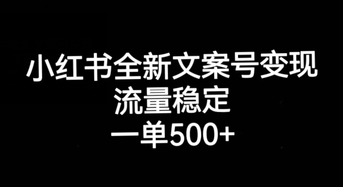 小红书全新文案号变现，流量稳定，一单收入500+-副业心选