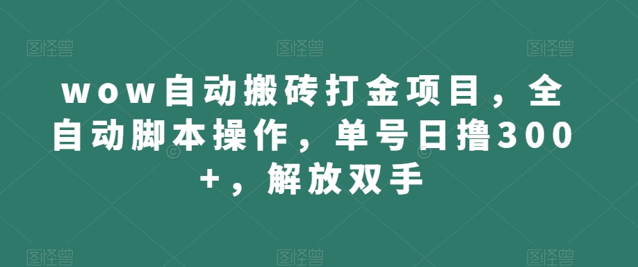 wow自动搬砖打金项目，全自动脚本操作，单号日撸300+，解放双手【揭秘】 - 副业心选-副业心选