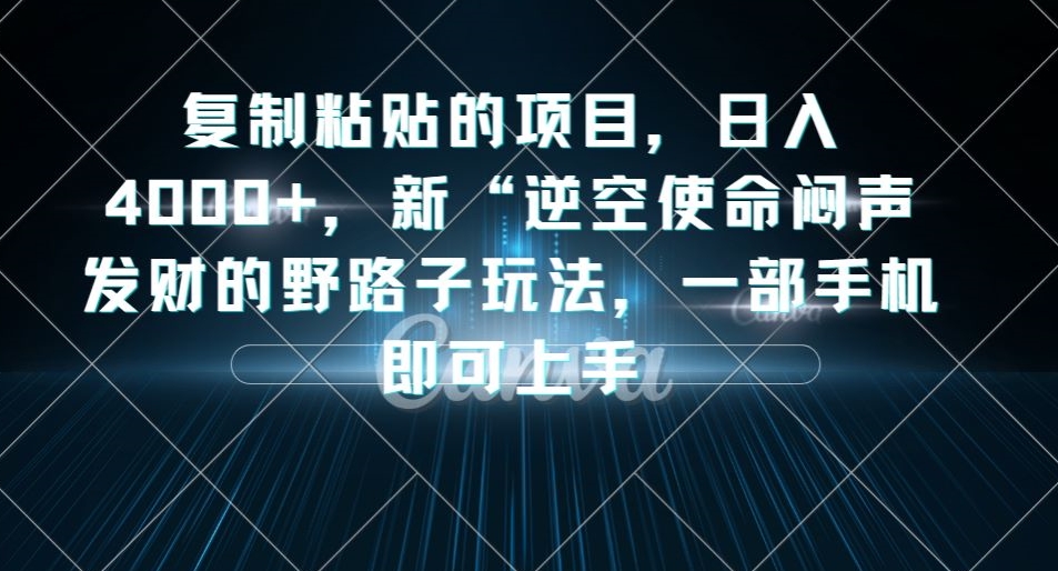复制粘贴的项目，日入4000+，新“逆空使命“闷声发财的野路子玩法，一部手机即可上手 - 副业心选-副业心选