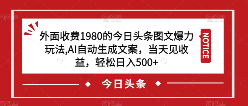 外面收费1980的今日头条图文爆力玩法，AI自动生成文案，当天见收益，轻松日入500+【揭秘】 - 副业心选-副业心选