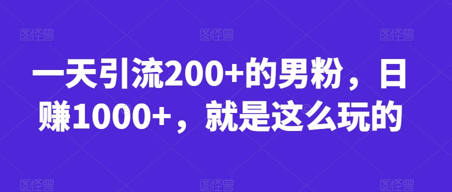 一天引流200+的男粉，日赚1000+，就是这么玩的【揭秘】-副业心选