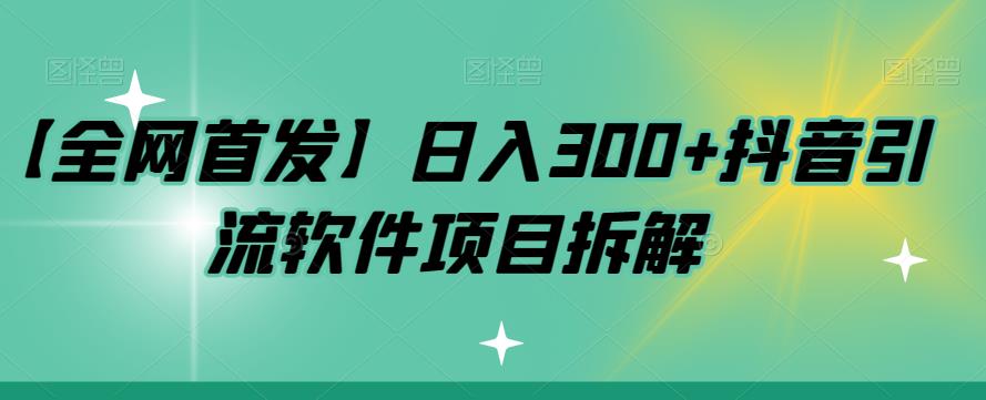 【全网首发】日入300+抖音引流软件项目拆解【揭秘】 - 副业心选-副业心选