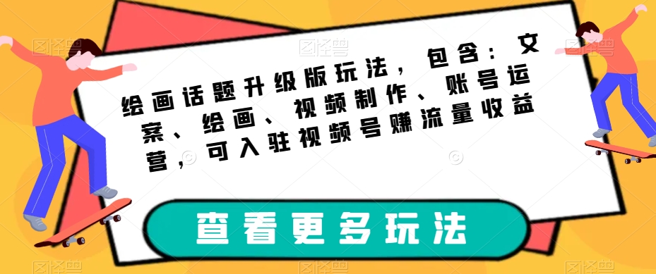 绘画话题升级版玩法，包含：文案、绘画、视频制作、账号运营，可入驻视频号赚流量收益 - 副业心选-副业心选