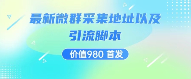 价值980最新微信群采集网址以及微群引流脚本，解放双手，全自动引流 - 副业心选-副业心选