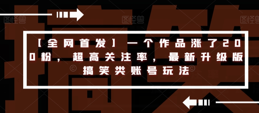 【全网首发】一个作品涨了200粉，超高关注率，最新升级版搞笑类账号玩法 - 副业心选-副业心选