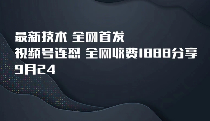 9月24最新技术全网首发，视频号连怼，全网收费1888分享 - 副业心选-副业心选