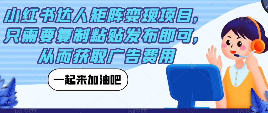 小红书达人矩阵变现项目，只需要复制粘贴发布即可，从而获取广告费用 - 副业心选-副业心选
