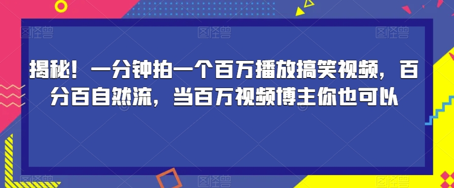 揭秘！一分钟拍一个百万播放搞笑视频，百分百自然流，当百万视频博主你也可以 - 副业心选-副业心选