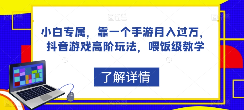 小白专属，靠一个手游月入过万，抖音游戏高阶玩法，喂饭级教学 - 副业心选-副业心选