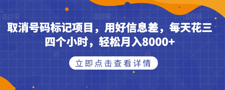 取消号码标记项目，用好信息差，每天花三四个小时，轻松月入8000+【揭秘】 - 副业心选-副业心选