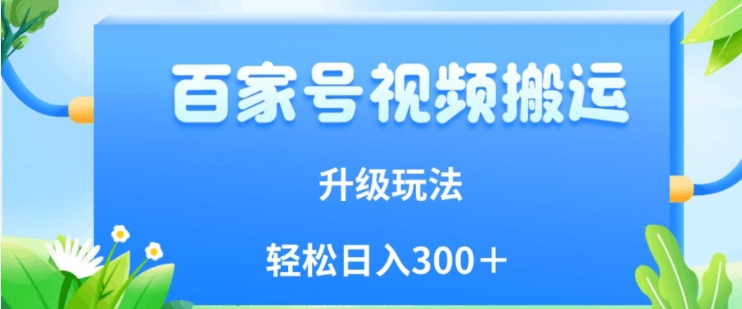 百家号视频搬运新玩法，简单操作，附保姆级教程，小白也可轻松日入300＋【揭秘】 - 副业心选-副业心选