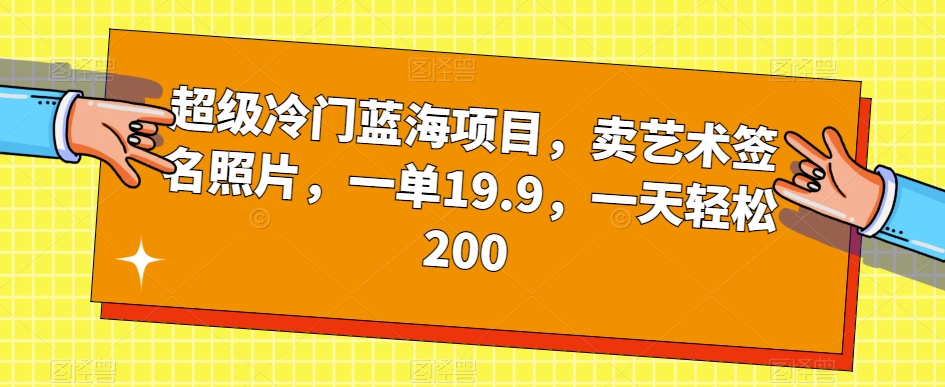 超级冷门蓝海项目，卖艺术签名照片，一单19.9，一天轻松200 - 副业心选-副业心选