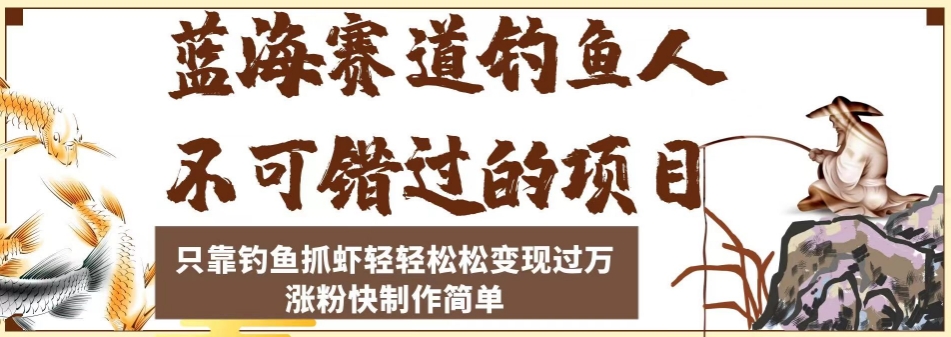 蓝海赛道钓鱼人不可错过的项目，只靠钓鱼抓虾轻轻松松变现过万，涨粉快制作简单【揭秘】 - 副业心选-副业心选