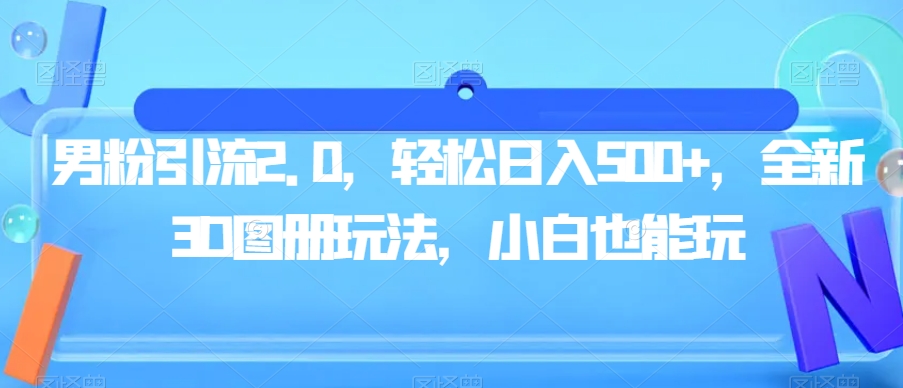 男粉引流2.0，轻松日入500+，全新3D图册玩法，小白也能玩【揭秘】 - 副业心选-副业心选