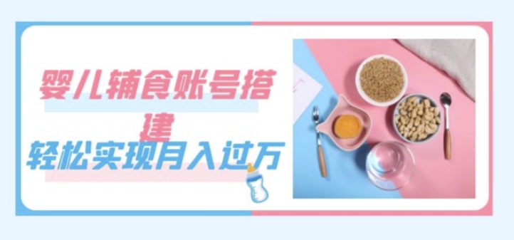 紧跟时代发展，婴儿辅食账号搭建，轻松实现月入过万（教程+素材） - 副业心选-副业心选