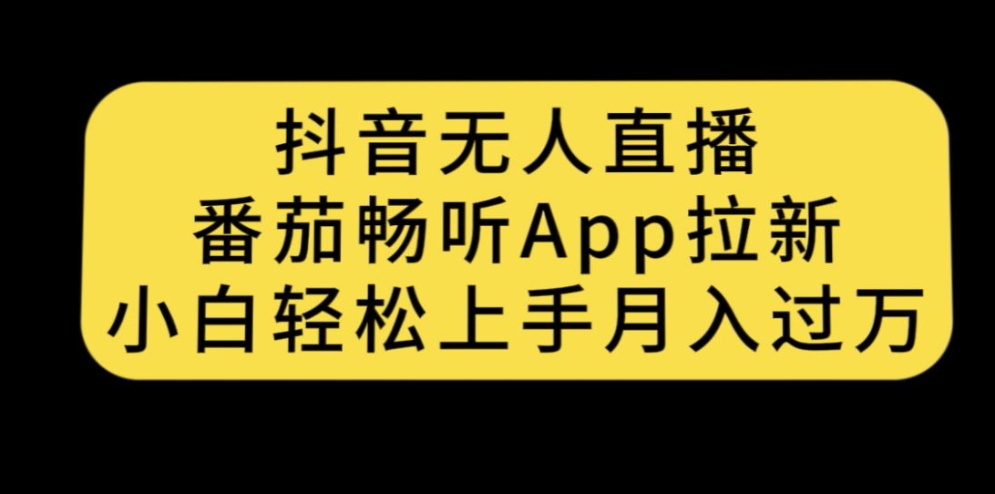 抖音无人直播，番茄畅听APP拉新，小白轻松上手月入过万 - 副业心选-副业心选