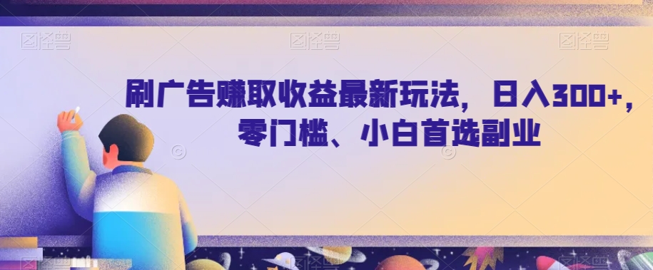 刷广告赚取收益最新玩法，日入300+，零门槛、小白首选副业【揭秘】 - 副业心选-副业心选