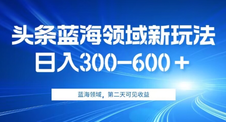 AI头条野路子蓝海领域新玩法2.0，日入300-600＋，附保姆级教程【揭秘】 - 副业心选-副业心选