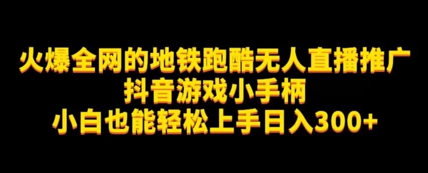 地铁跑酷无人直播推广抖音游戏小手柄小白也能轻松上手日入300+-副业心选