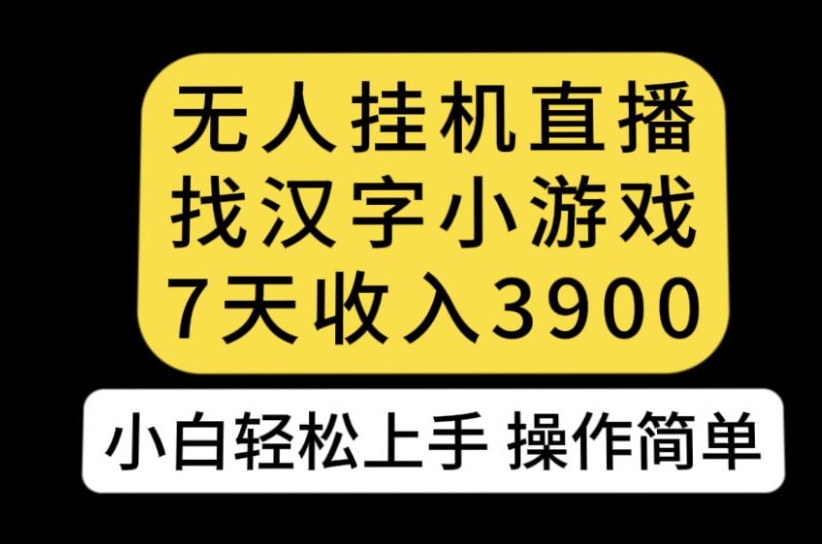 无人直播找汉字小游戏新玩法，7天收益3900，小白轻松上手人人可操作【揭秘】-副业心选