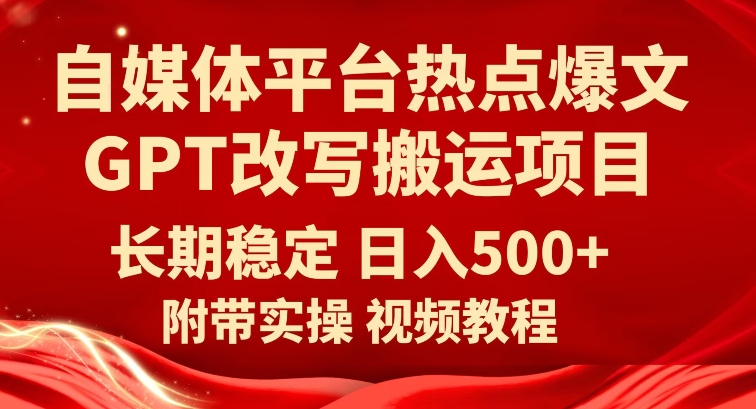自媒体平台热点爆文GPT改写搬运项目，长期稳定日入500+-副业心选