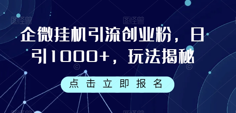 企微挂机引流创业粉，日引1000+，玩法揭秘-副业心选