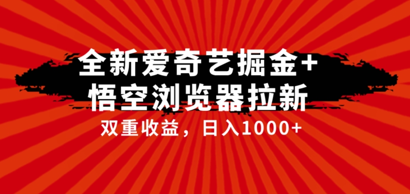 全网首发爱奇艺掘金+悟空浏览器拉新综合玩法，双重收益日入1000+ - 副业心选-副业心选