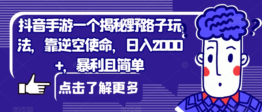 抖音手游一个揭秘野路子玩法，靠逆空使命，日入2000+，暴利且简单【揭秘】-副业心选