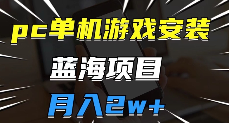pc单机游戏安装包，蓝海项目，操作简单，小白可直接上手，月入2w【揭秘】 - 副业心选-副业心选