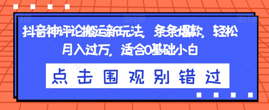 抖音神评论搬运新玩法，条条爆款，轻松月入过万，适合0基础小白【揭秘】 - 副业心选-副业心选
