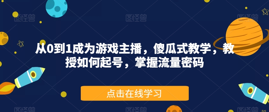 从0到1成为游戏主播，傻瓜式教学，教授如何起号，掌握流量密码 - 副业心选-副业心选