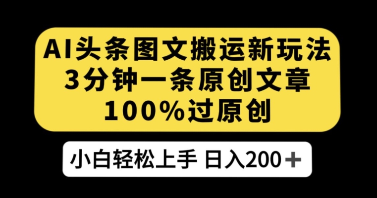 AI头条图文搬运新玩法，3分钟一条原创文章，100%过原创轻松日入200+【揭秘】 - 副业心选-副业心选